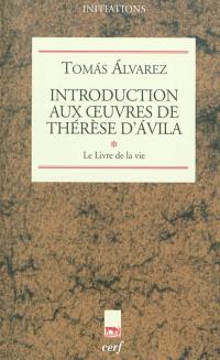 Introduction aux oeuvres de Thérèse d'Avila. Vol. 1. Le livre de la vie