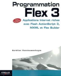 Programmation Flex 3 : applications Internet riches avec Flash ActionScript 3, MXML et Flex Builder