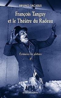 Ecrivains de plateau. Vol. 2. François Tanguy et le Théâtre du Radeau