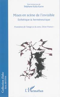 Esthétique & herméneutique : frontières de l'image & du sens, Chine-France. Vol. 1. Mises en scène de l'invisible