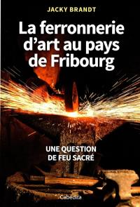 La ferronnerie d'art au pays de Fribourg : une question de feu sacré