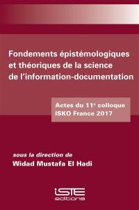 Fondements épistémologiques et théoriques de la science de l'information-documentation : actes du 11e colloque ISKO France 2017