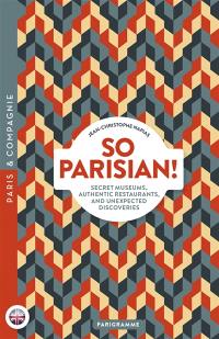 So Parisian ! : secret museums, authentic restaurants, and unexpected discoveries