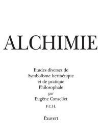 Alchimie : études diverses de symbolisme hermétique et de pratique philosophale