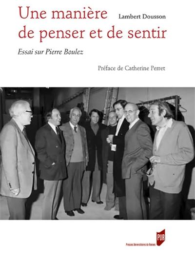 Une manière de penser et de sentir : essai sur Pierre Boulez. Entretien avec Pierre Boulez