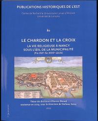 Le chardon et la croix : la vie religieuse à Nancy sous l'oeil de la municipalité : fin XVIe-fin XVIIIe siècle