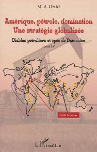 Amérique, pétrole, domination : une stratégie globalisée. Vol. 4. Diables pétroliers et épée de Damoclès