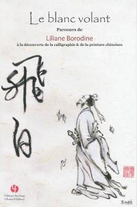 Le blanc volant : parcours de Liliane Borodine à la découverte de la calligraphie & de la peinture chinoises