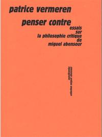 Penser contre : essais sur la philosophie critique de Miguel Abensour