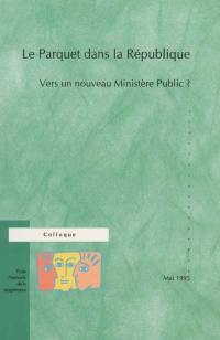 Le parquet dans la république : vers un nouveau Ministère Public ? : actes du colloque des 29 et 30 mai 1995 à l'Assemblée Nationale