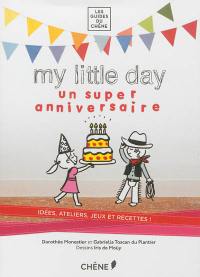 My little day : un super anniversaire : idées, ateliers, jeux et recettes !