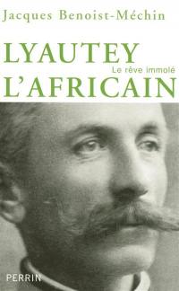 Lyautey l'africain ou Le rêve immolé : 1854-1934