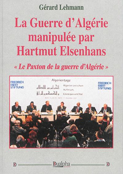 La guerre d'Algérie manipulée par Hartmut Elsenhans : le Paxton de la guerre d'Algérie