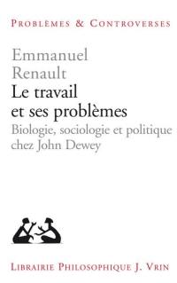 Le travail et ses problèmes : biologie, sociologie et politique chez John Dewey