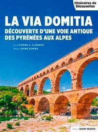 La via Domitia : découverte d'une voie antique des Pyrénées aux Alpes