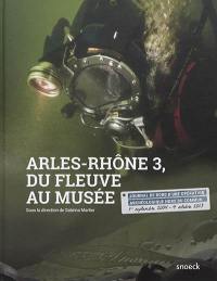 Arles-Rhône 3, du fleuve au musée : journal de bord d'une opération archéologique hors du commun : 1er septembre 2004-4 octobre 2013