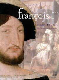 François Ier, images d'un roi, de l'histoire à la légende : exposition, Château royal de Blois, 3 juin-10 sept. 2006