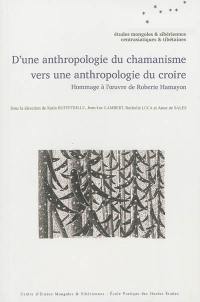 D'une anthropologie du chamanisme à une anthropologie du croire : hommage à l'oeuvre de Roberte Chamayon