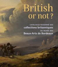 British or not? : catalogue raisonné des collections britanniques du Musée des beaux-arts de Bordeaux