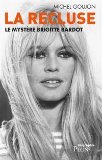 La recluse : le mystère Brigitte Bardot