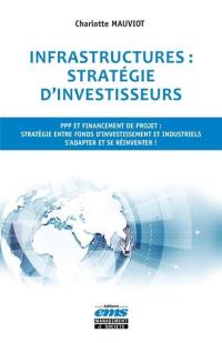 Infrastructures, stratégie d'investisseurs : PPP et financement de projet : stratégie entre fonds d'investissement et industriels, s'adapter et se réinventer !