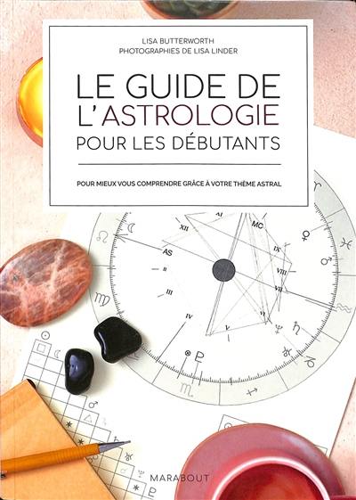 Le guide de l'astrologie pour les débutants : pour mieux vous comprendre grâce à votre thème astral