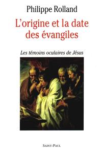 L'Origine et la date des Evangiles : les témoins oculaires de Jésus