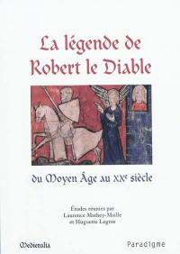 La légende de Robert le Diable du Moyen Age au XXe siècle : actes du colloque de l'université de Caen des 17 et 18 septembre 2009