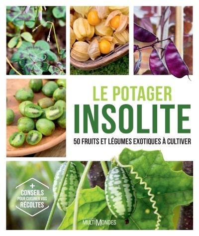 Le potager insolite : 50 fruits et légumes exotiques à cultiver