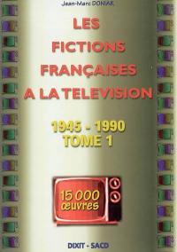 Les fictions françaises à la télévision. Vol. 1. 1945-1990 : 15.000 oeuvres