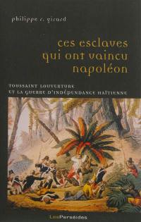Ces esclaves qui ont vaincu Napoléon : Toussaint Louverture et la guerre d'indépendance haïtienne (1801-1804)