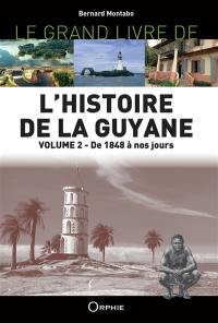 Le grand livre de l'histoire de la Guyane. Vol. 2. De 1848 à nos jours