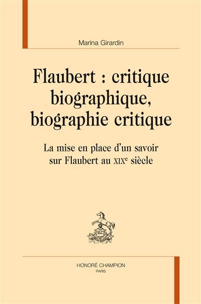 Flaubert : critique biographique, biographie critique : la mise en place d'un savoir sur Flaubert au XIXe siècle