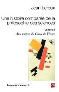 Une histoire comparée de la philosophie des sciences. Vol. 1. Aux sources du Cercle de Vienne