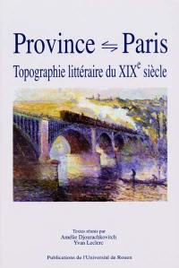 Province-Paris : topographie littéraire du XIXe siècle : actes du colloque, Rouen, 19 et 20 mars 1999
