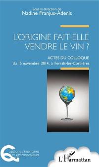L'origine fait-elle vendre le vin ? : actes du colloque du 15 novembre 2014, à Ferrals-les-Corbières