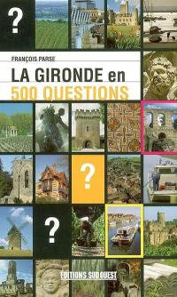 La Gironde en 500 questions : géographie, histoire, sciences et nature, sports et loisirs, culture et patrimoine