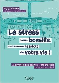 Le stress vous bousille, redevenez le pilote de votre vie ! : la psychologie positive et l'art-thérapie dans votre cockpit