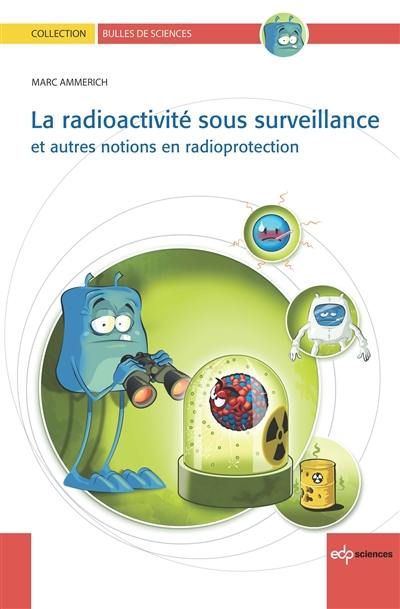 La radioactivité sous surveillance : et autres notions en radioprotection