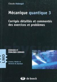 Mécanique quantique. Vol. 3. Corrigés détaillés et commentés des exercices et problèmes