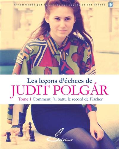 Les leçons d'échecs de Judit Polgar. Vol. 1. Comment j'ai battu le record de Fischer
