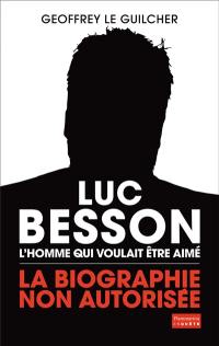 Luc Besson : l'homme qui voulait être aimé : la biographie non autorisée