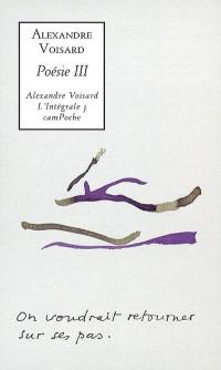Alexandre Voisard : l'intégrale. Vol. 3. Poésie III