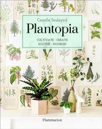Plantopia : cultivate, create, soothe, nourish