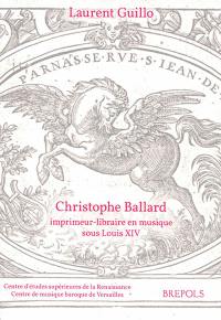 Christophe Ballard : imprimeur-libraire en musique sous Louis XIV : avec un inventaire des éditions des Ballard de 1672 à 1715