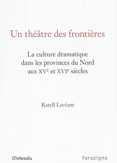 Un théâtre des frontières : la culture dramatique dans les provinces du Nord aux XVe et XVIe siècles