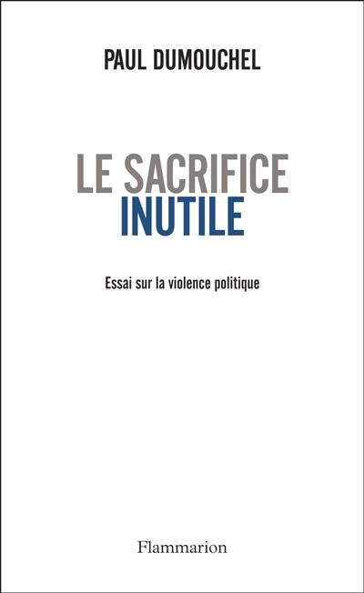 Le sacrifice inutile : essai sur la violence politique
