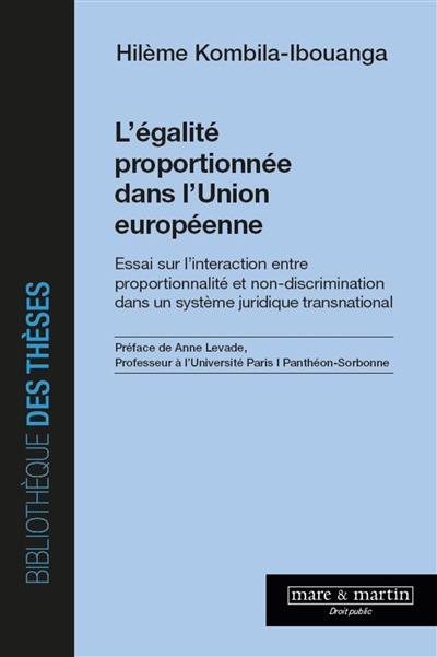 L'égalité proportionnée dans l'Union européenne : essai sur l'interaction entre proportionnalité et non-discrimination dans un système juridique transnational