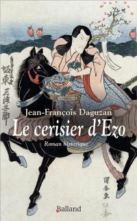 Le cerisier d'Ezo : un samouraï français : roman historique