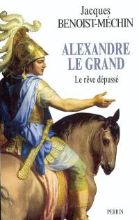 Le rêve le plus long de l'histoire. Vol. 1. Alexandre le Grand ou Le rêve dépassé (356-323 av. J.-C.)